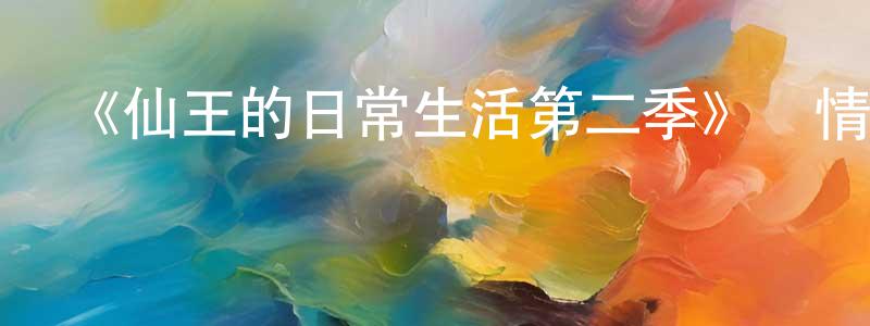 《仙王的日常生活第二季》詳情介紹_仙王的日常生活第二季已完結在線觀看_仙王的日常生活第二季迅雷下載_國漫 陳娟紅的blog